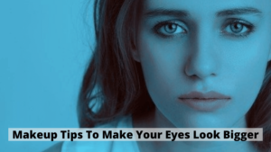Makeup Tips To Make Your Eyes Look Bigger